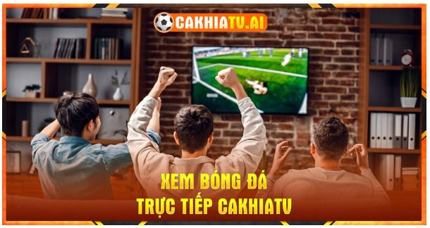 Xem bóng đá tại CakhiaTV không bị quảng cáo làm phiền